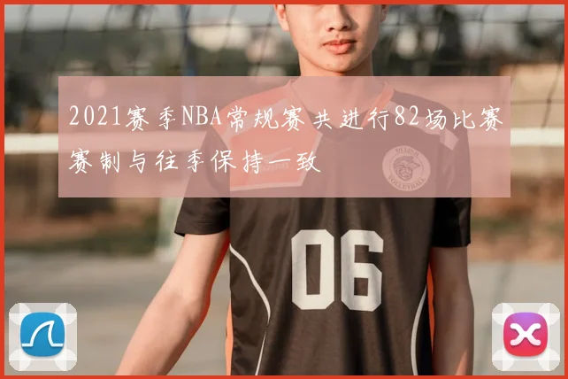 2021赛季NBA常规赛共进行82场比赛赛制与往季保持一致