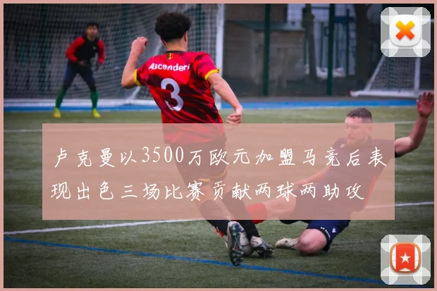 卢克曼以3500万欧元加盟马竞后表现出色三场比赛贡献两球两助攻