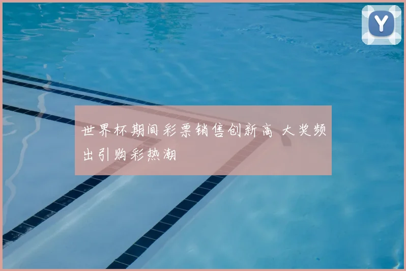 世界杯期间彩票销售创新高 大奖频出引购彩热潮