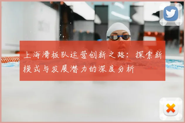 上海滑板队运营创新之路：探索新模式与发展潜力的深度分析