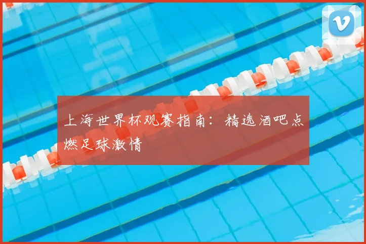 上海世界杯观赛指南：精选酒吧点燃足球激情