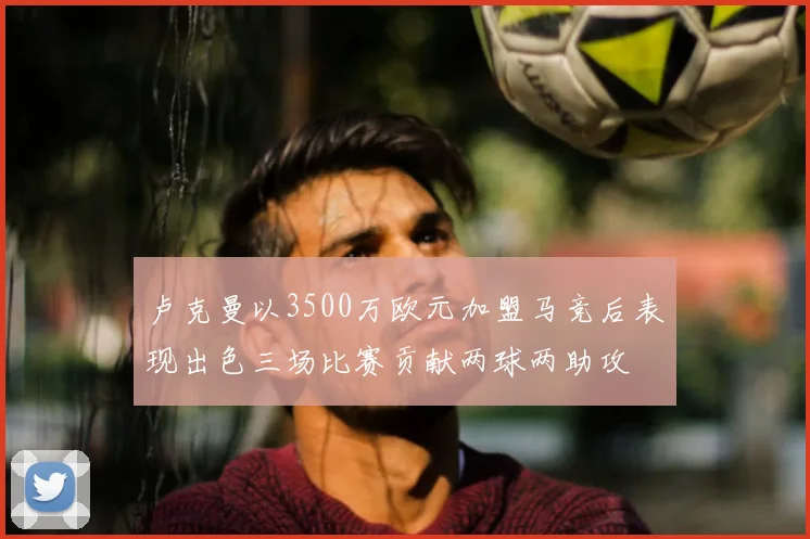 卢克曼以3500万欧元加盟马竞后表现出色三场比赛贡献两球两助攻