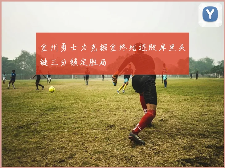 金州勇士力克掘金终结连败库里关键三分锁定胜局