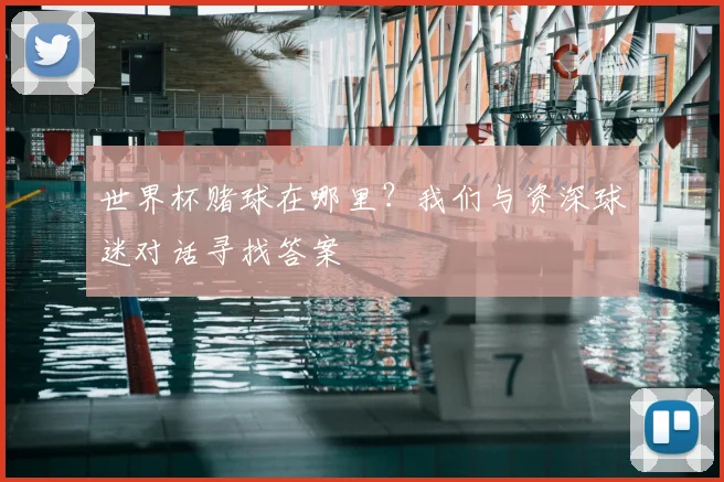 世界杯赌球在哪里？我们与资深球迷对话寻找答案