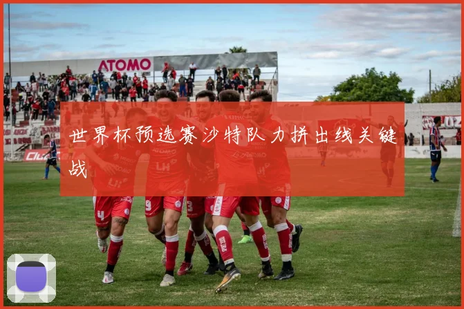 世界杯预选赛沙特队力拼出线关键战
