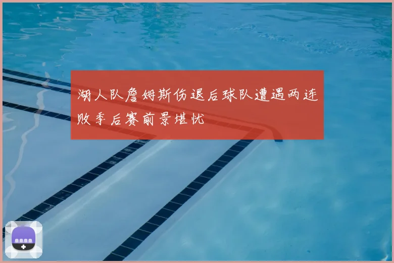 湖人队詹姆斯伤退后球队遭遇两连败季后赛前景堪忧