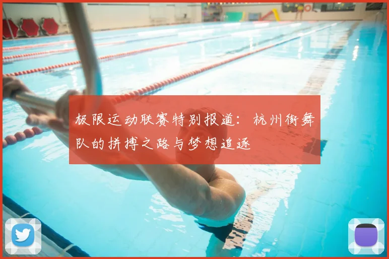 极限运动联赛特别报道：杭州街舞队的拼搏之路与梦想追逐