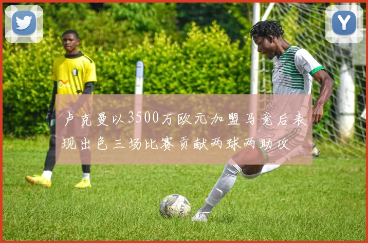 卢克曼以3500万欧元加盟马竞后表现出色三场比赛贡献两球两助攻