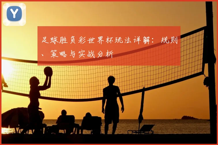 足球胜负彩世界杯玩法详解：规则、策略与实战分析