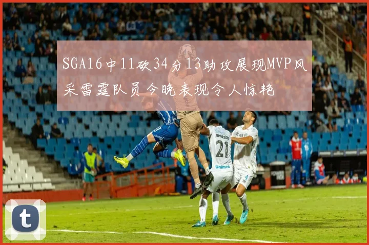 SGA16中11砍34分13助攻展现MVP风采雷霆队员今晚表现令人惊艳