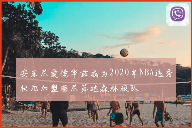 安东尼爱德华兹成为2020年NBA选秀状元加盟明尼苏达森林狼队