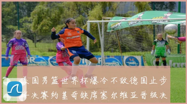 美国男篮世界杯爆冷不敌德国止步半决赛约基奇缺席塞尔维亚晋级决赛