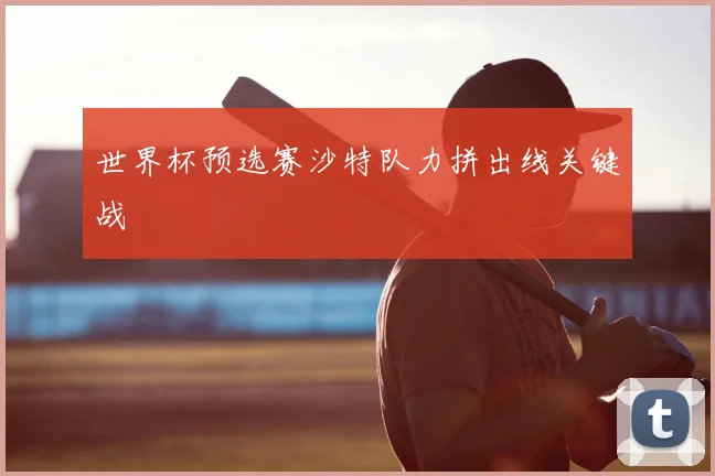 世界杯预选赛沙特队力拼出线关键战