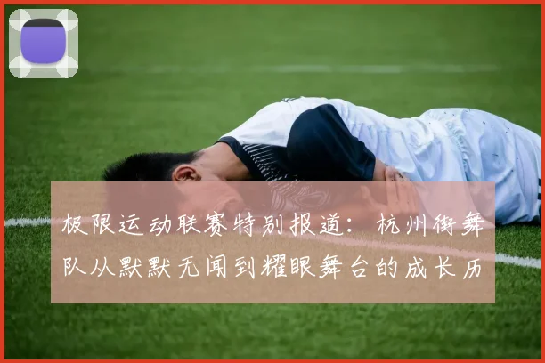 极限运动联赛特别报道：杭州街舞队从默默无闻到耀眼舞台的成长历程