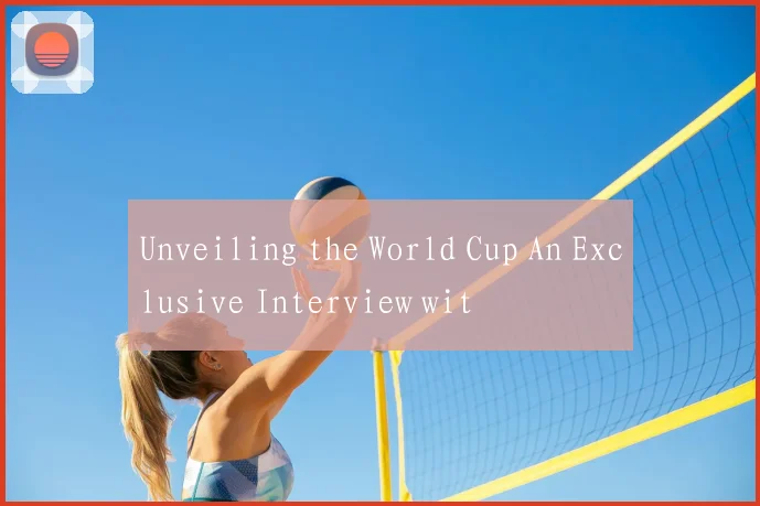 Unveiling the World Cup An Exclusive Interview wit
