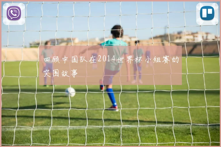 回顾中国队在2014世界杯小组赛的突围故事