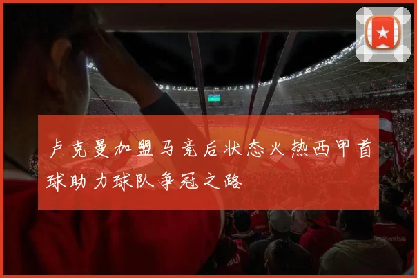 卢克曼加盟马竞后状态火热西甲首球助力球队争冠之路