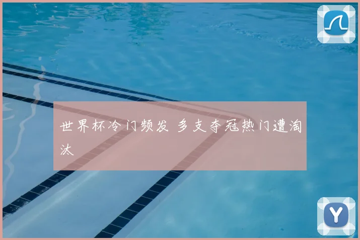 世界杯冷门频发 多支夺冠热门遭淘汰
