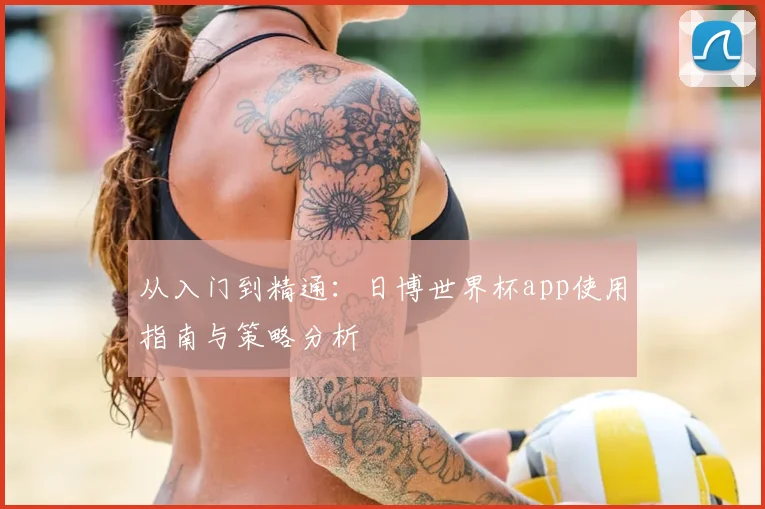 从入门到精通:日博世界杯app使用指南与策略分析
