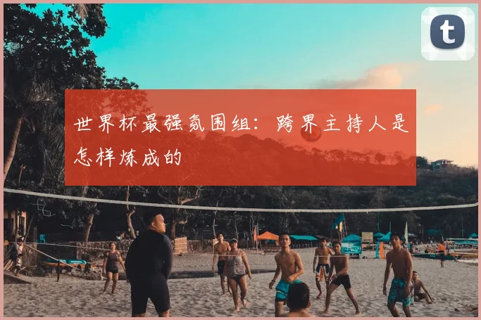 世界杯最强氛围组:跨界主持人是怎样炼成的