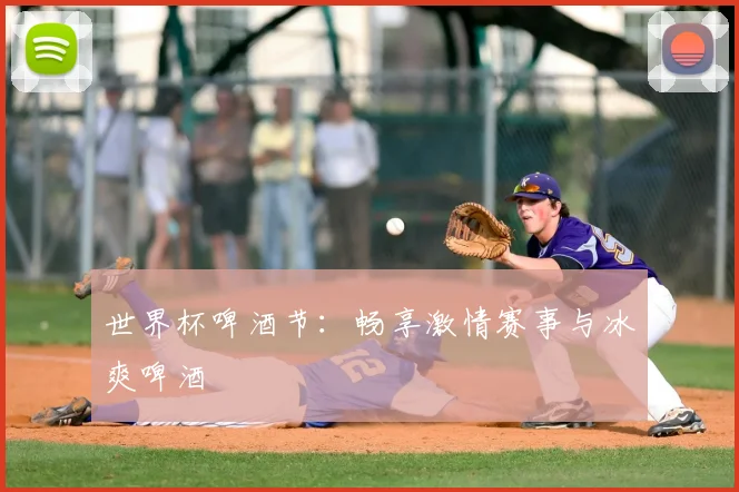 世界杯啤酒节：畅享激情赛事与冰爽啤酒