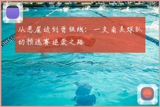 从悬崖边到晋级线：一支南美球队的预选赛逆袭之路